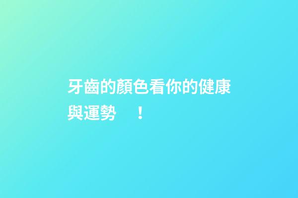 牙齒的顏色看你的健康與運勢！